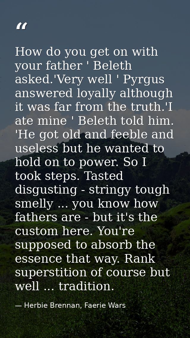 How do you get on with your father ' Beleth asked.'Very well ' Pyrgus answered loyally although it was far from the trut — Herbie Brennan, Faerie Wars