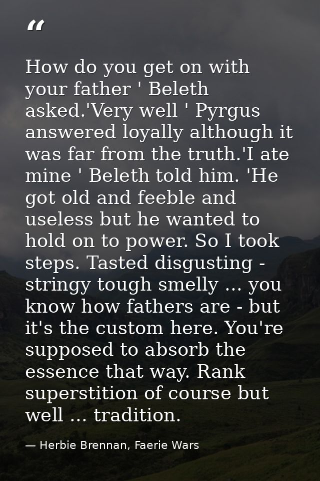 How do you get on with your father ' Beleth asked.'Very well ' Pyrgus answered loyally although it was far from the trut — Herbie Brennan, Faerie Wars