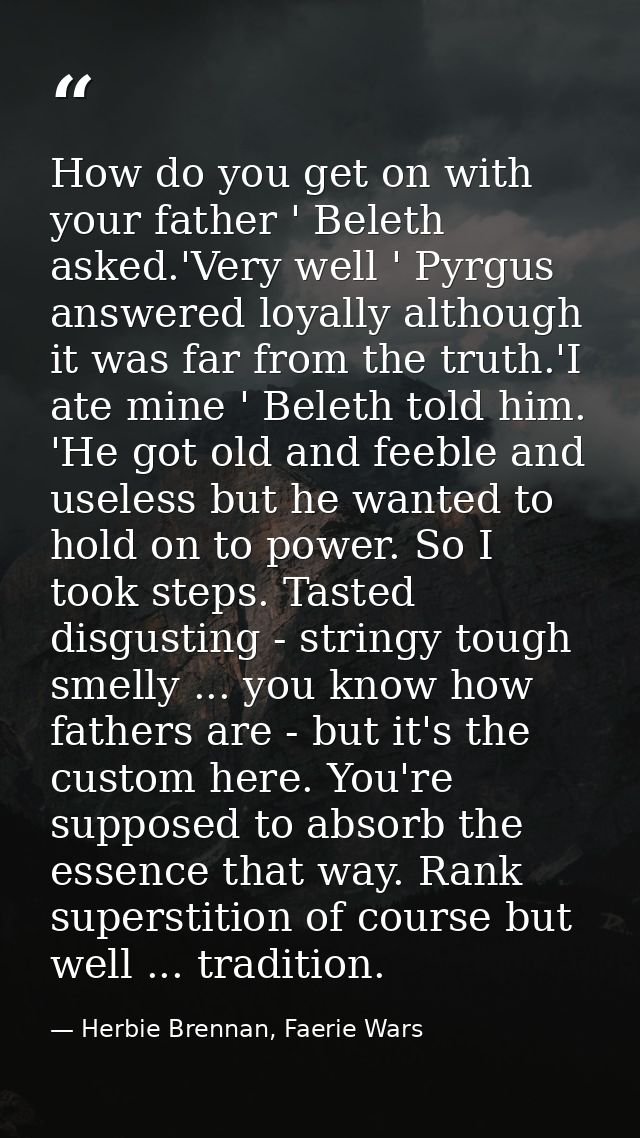 How do you get on with your father ' Beleth asked.'Very well ' Pyrgus answered loyally although it was far from the trut — Herbie Brennan, Faerie Wars
