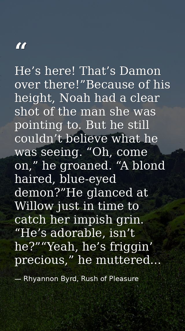 He’s here! That’s Damon over there!”Because of his height, Noah had a clear shot of the man she was pointing to. But he  — Rhyannon Byrd, Rush of Pleasure