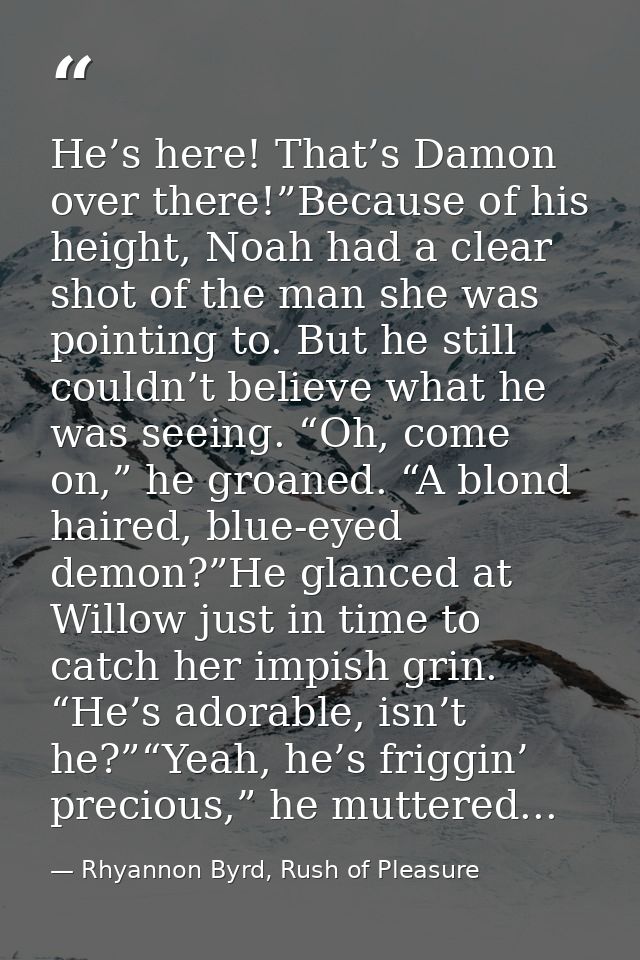 He’s here! That’s Damon over there!”Because of his height, Noah had a clear shot of the man she was pointing to. But he  — Rhyannon Byrd, Rush of Pleasure