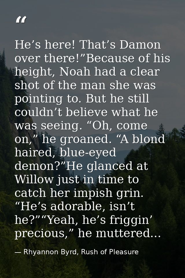 He’s here! That’s Damon over there!”Because of his height, Noah had a clear shot of the man she was pointing to. But he  — Rhyannon Byrd, Rush of Pleasure