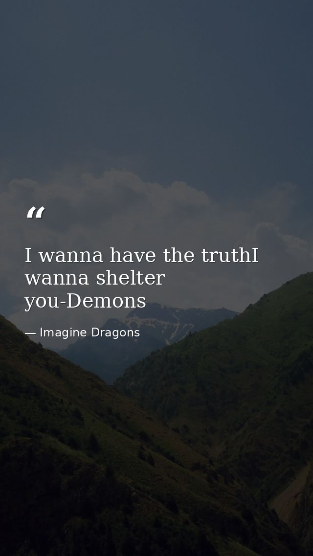 I wanna have the truthI wanna shelter you-Demons — Imagine Dragons