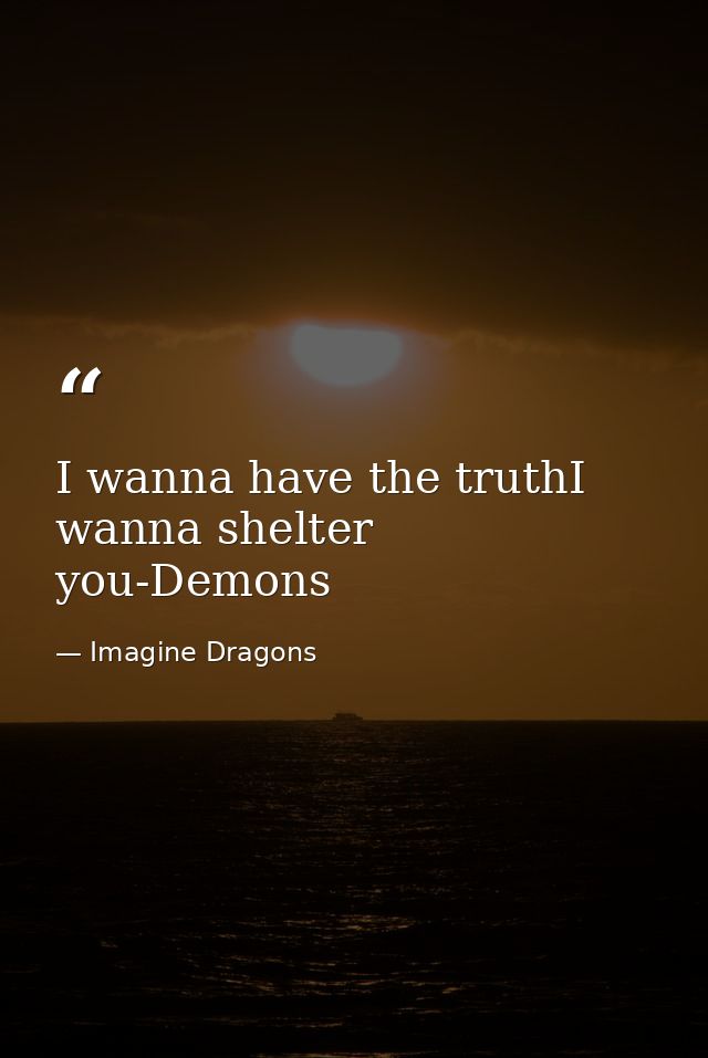 I wanna have the truthI wanna shelter you-Demons — Imagine Dragons