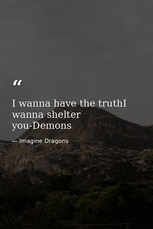 I wanna have the truthI wanna shelter you-Demons — Imagine Dragons