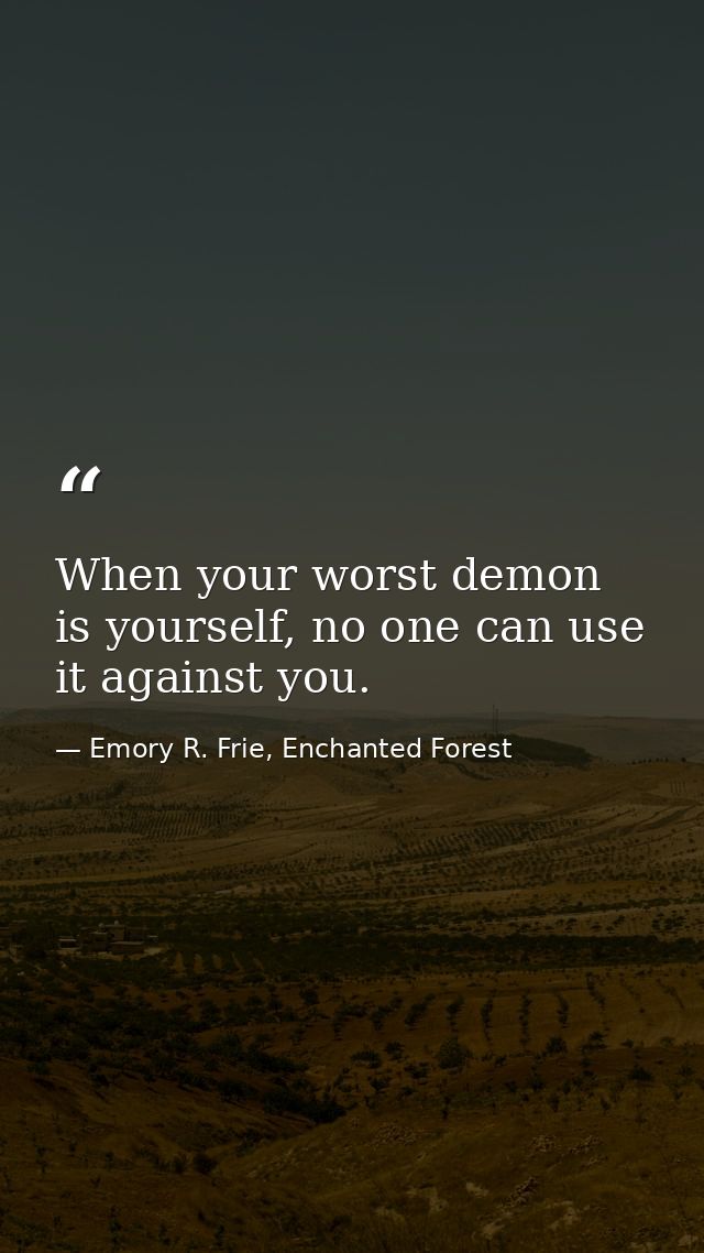 When your worst demon is yourself, no one can use it against you. — Emory R. Frie, Enchanted Forest