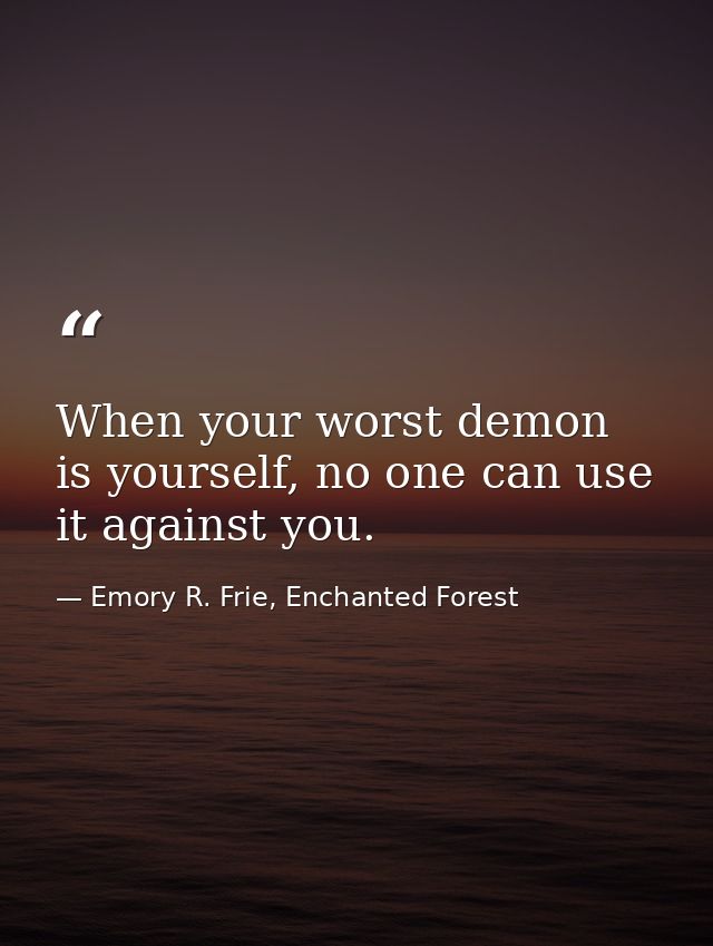 When your worst demon is yourself, no one can use it against you. — Emory R. Frie, Enchanted Forest