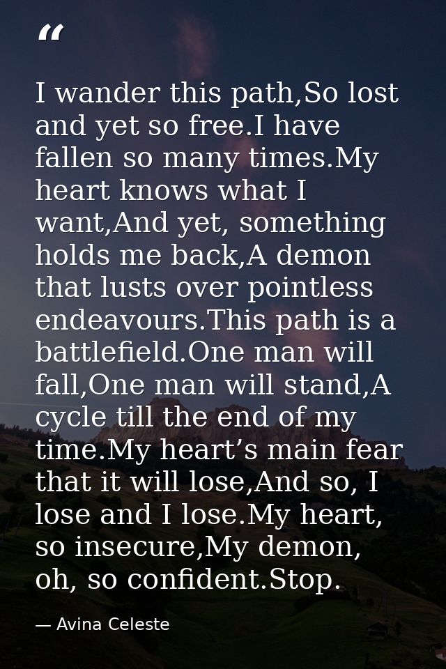 I wander this path,So lost and yet so free.I have fallen so many times.My heart knows what I want,And yet, something hol — Avina Celeste