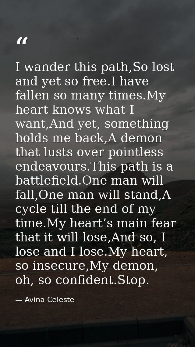 I wander this path,So lost and yet so free.I have fallen so many times.My heart knows what I want,And yet, something hol — Avina Celeste