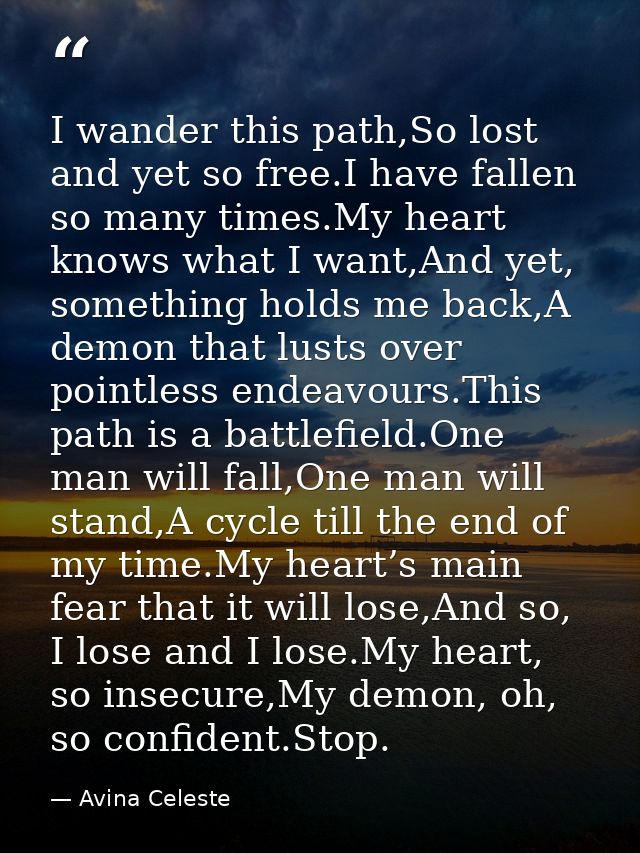 I wander this path,So lost and yet so free.I have fallen so many times.My heart knows what I want,And yet, something hol — Avina Celeste