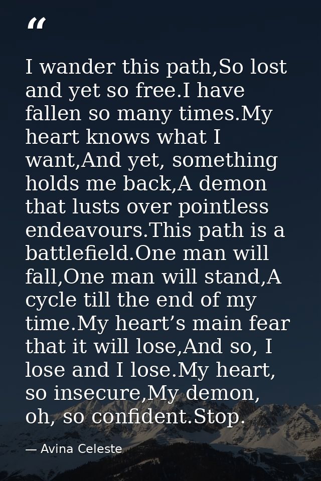 I wander this path,So lost and yet so free.I have fallen so many times.My heart knows what I want,And yet, something hol — Avina Celeste