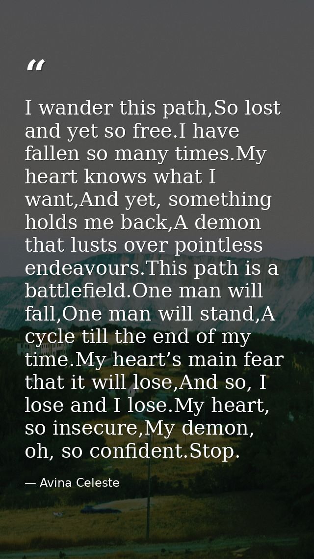 I wander this path,So lost and yet so free.I have fallen so many times.My heart knows what I want,And yet, something hol — Avina Celeste