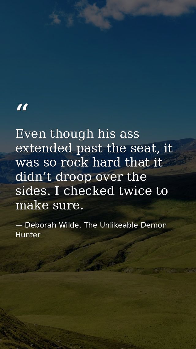 Even though his ass extended past the seat, it was so rock hard that it didn’t droop over the sides. I checked twice to  — Deborah Wilde, The Unlikeable Demon Hunter