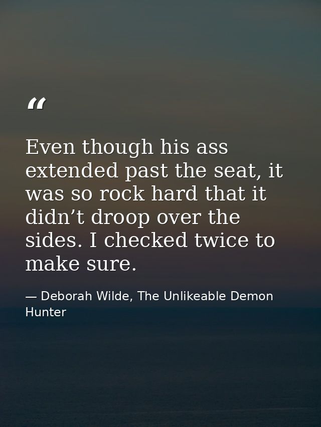 Even though his ass extended past the seat, it was so rock hard that it didn’t droop over the sides. I checked twice to  — Deborah Wilde, The Unlikeable Demon Hunter