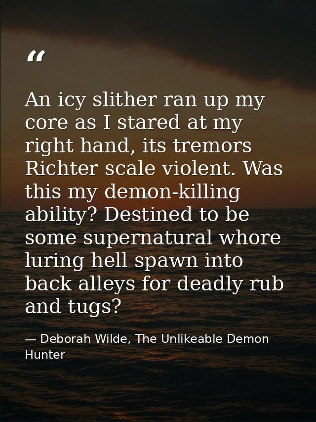 An icy slither ran up my core as I stared at my right hand, its tremors Richter scale violent. Was this my demon-killing — Deborah Wilde, The Unlikeable Demon Hunter