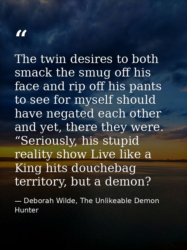 The twin desires to both smack the smug off his face and rip off his pants to see for myself should have negated each ot — Deborah Wilde, The Unlikeable Demon Hunter