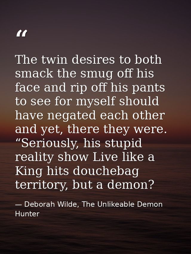 The twin desires to both smack the smug off his face and rip off his pants to see for myself should have negated each ot — Deborah Wilde, The Unlikeable Demon Hunter