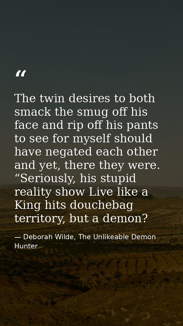 The twin desires to both smack the smug off his face and rip off his pants to see for myself should have negated each ot — Deborah Wilde, The Unlikeable Demon Hunter