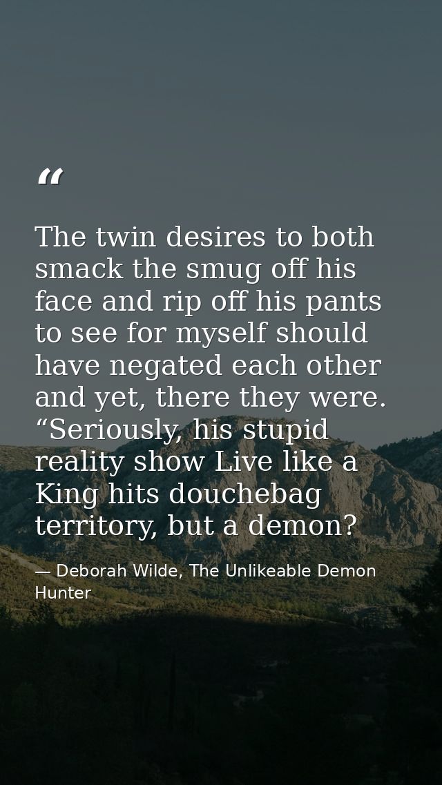 The twin desires to both smack the smug off his face and rip off his pants to see for myself should have negated each ot — Deborah Wilde, The Unlikeable Demon Hunter