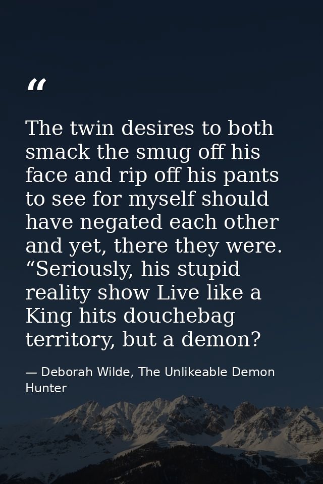 The twin desires to both smack the smug off his face and rip off his pants to see for myself should have negated each ot — Deborah Wilde, The Unlikeable Demon Hunter