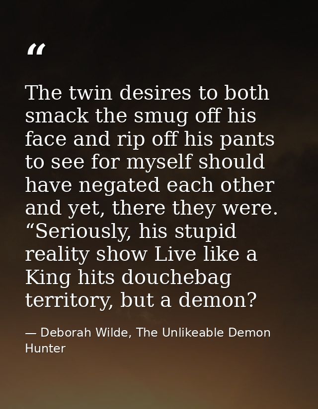The twin desires to both smack the smug off his face and rip off his pants to see for myself should have negated each ot — Deborah Wilde, The Unlikeable Demon Hunter