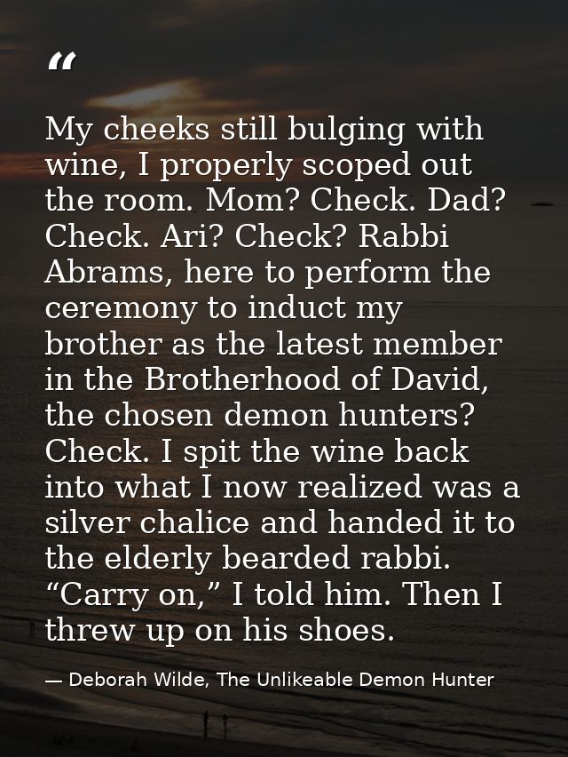 My cheeks still bulging with wine, I properly scoped out the room. Mom? Check. Dad? Check. Ari? Check? Rabbi Abrams, her — Deborah Wilde, The Unlikeable Demon Hunter