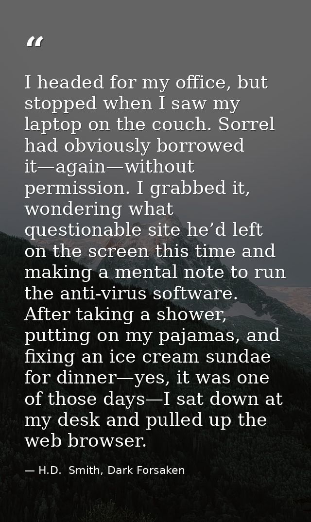 I headed for my office, but stopped when I saw my laptop on the couch. Sorrel had obviously borrowed it—again—without pe — H.D.  Smith, Dark Forsaken