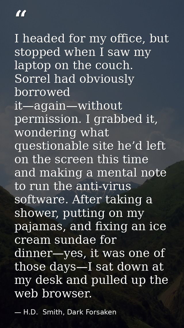 I headed for my office, but stopped when I saw my laptop on the couch. Sorrel had obviously borrowed it—again—without pe — H.D.  Smith, Dark Forsaken