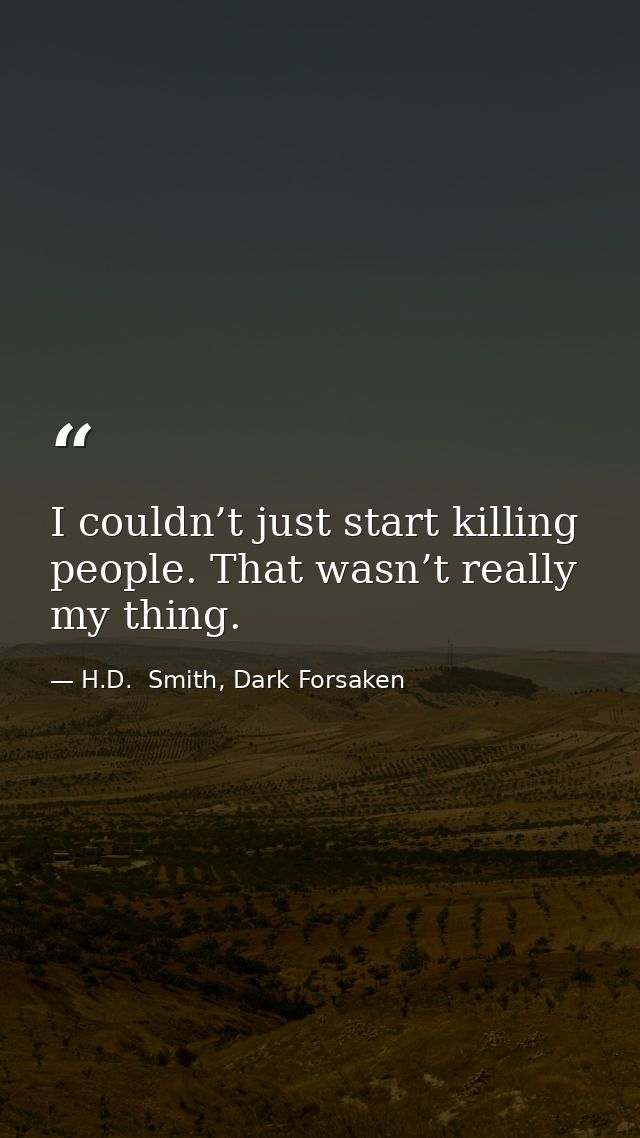I couldn’t just start killing people. That wasn’t really my thing. — H.D.  Smith, Dark Forsaken
