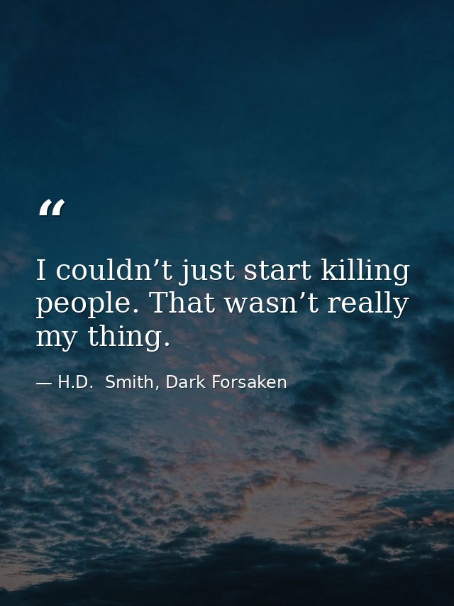 I couldn’t just start killing people. That wasn’t really my thing. — H.D.  Smith, Dark Forsaken