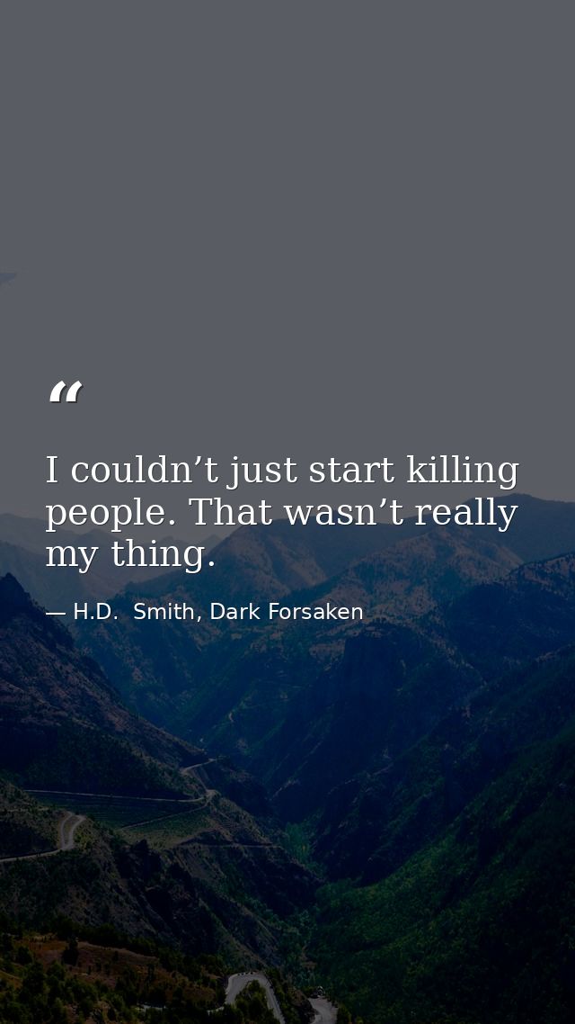 I couldn’t just start killing people. That wasn’t really my thing. — H.D.  Smith, Dark Forsaken