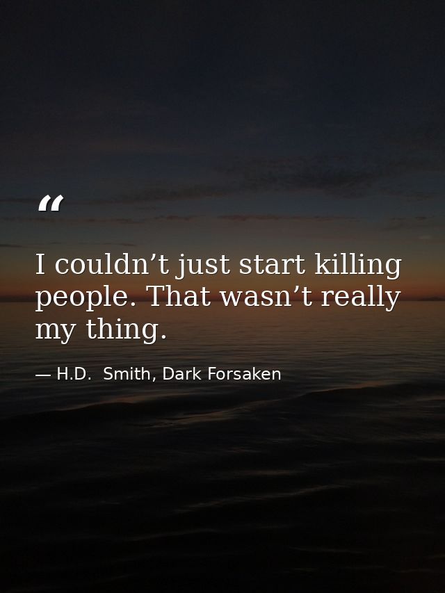 I couldn’t just start killing people. That wasn’t really my thing. — H.D.  Smith, Dark Forsaken