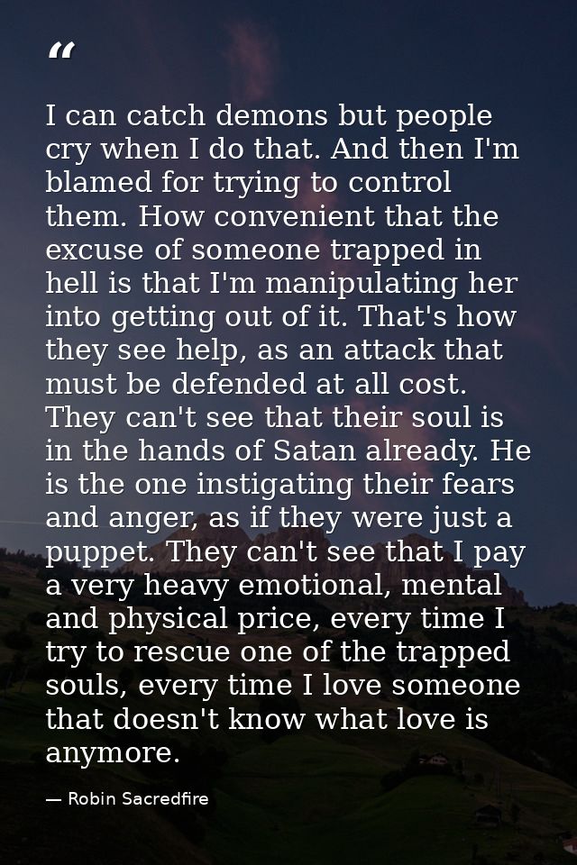 I can catch demons but people cry when I do that. And then I'm blamed for trying to control them. How convenient that th — Robin Sacredfire