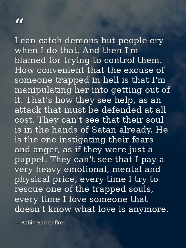 I can catch demons but people cry when I do that. And then I'm blamed for trying to control them. How convenient that th — Robin Sacredfire