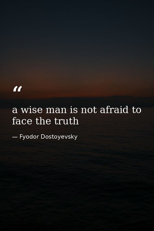 a wise man is not afraid to face the truth — Fyodor Dostoyevsky