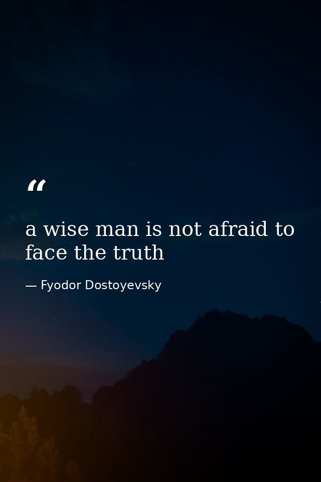 a wise man is not afraid to face the truth — Fyodor Dostoyevsky