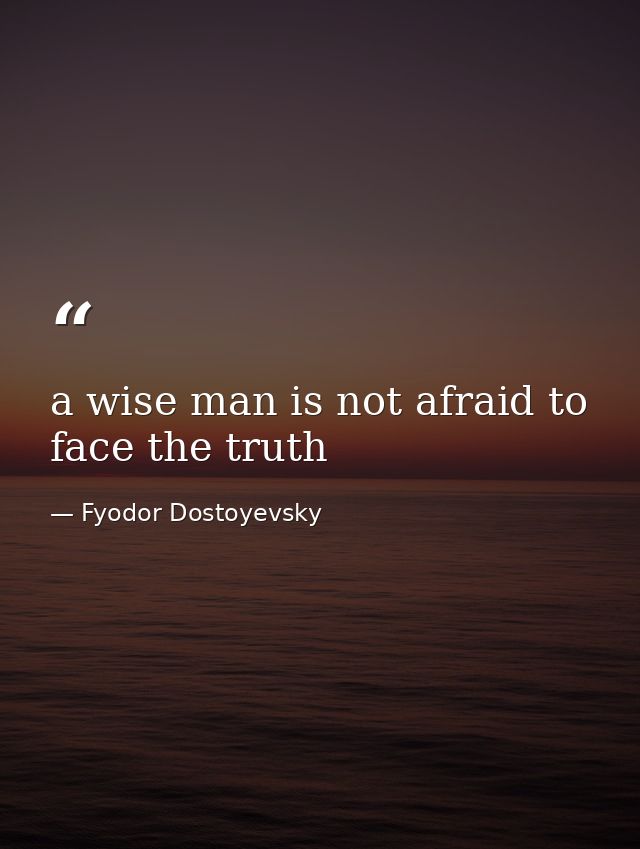 a wise man is not afraid to face the truth — Fyodor Dostoyevsky