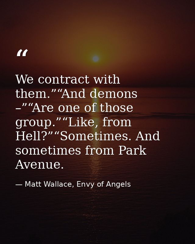 We contract with them.”“And demons –”“Are one of those group.”“Like, from Hell?”“Sometimes. And sometimes from Park Aven — Matt Wallace, Envy of Angels