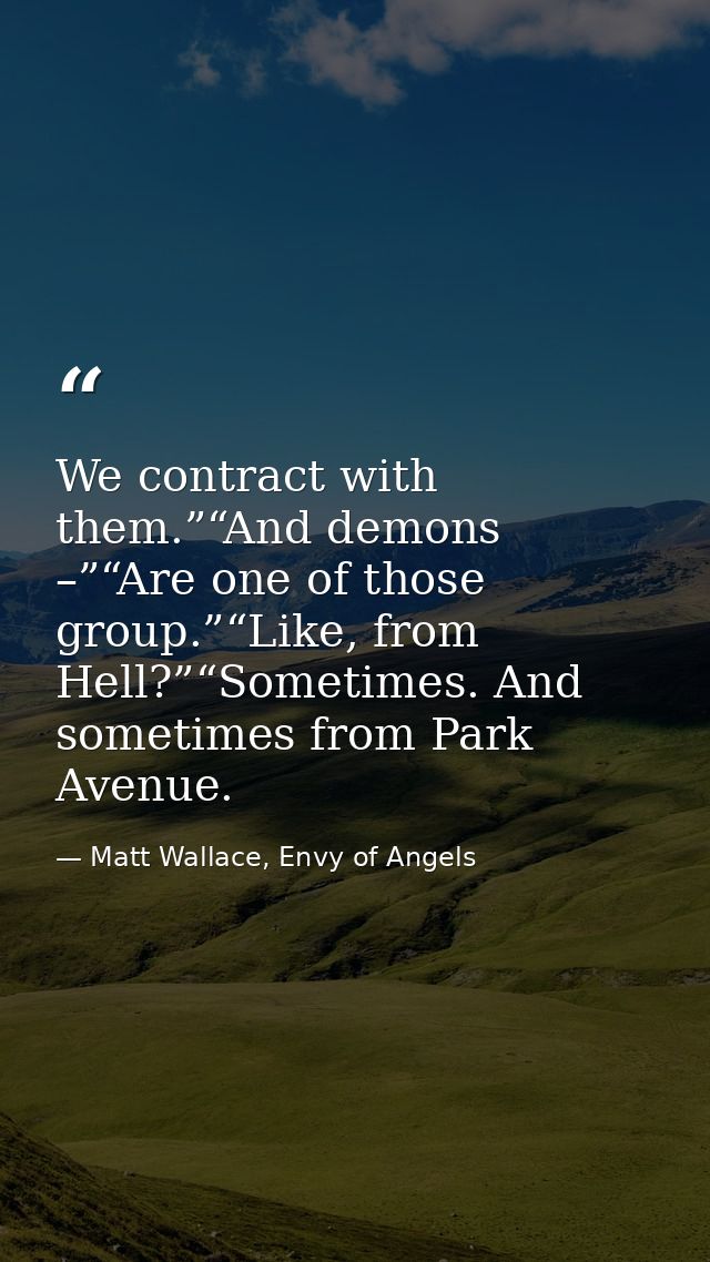 We contract with them.”“And demons –”“Are one of those group.”“Like, from Hell?”“Sometimes. And sometimes from Park Aven — Matt Wallace, Envy of Angels