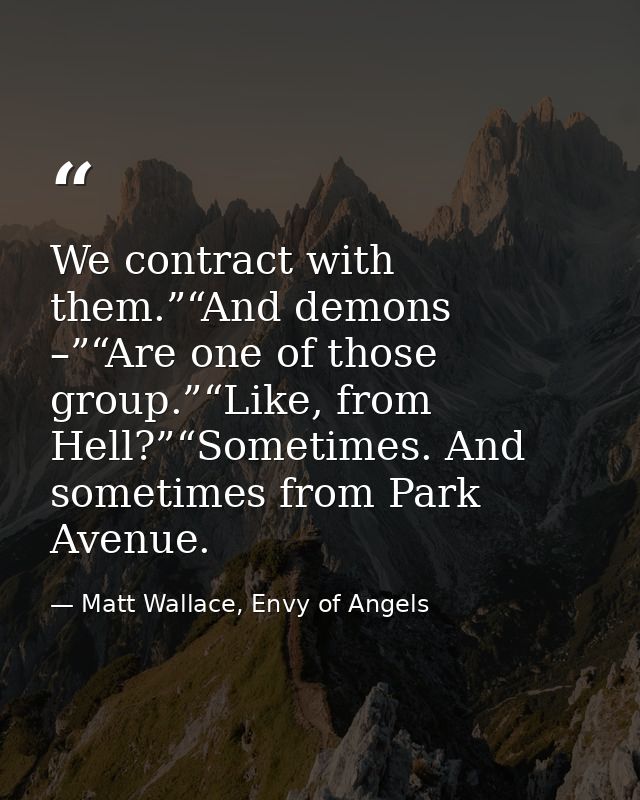 We contract with them.”“And demons –”“Are one of those group.”“Like, from Hell?”“Sometimes. And sometimes from Park Aven — Matt Wallace, Envy of Angels