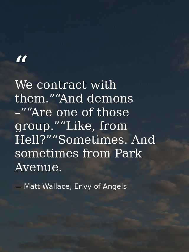 We contract with them.”“And demons –”“Are one of those group.”“Like, from Hell?”“Sometimes. And sometimes from Park Aven — Matt Wallace, Envy of Angels