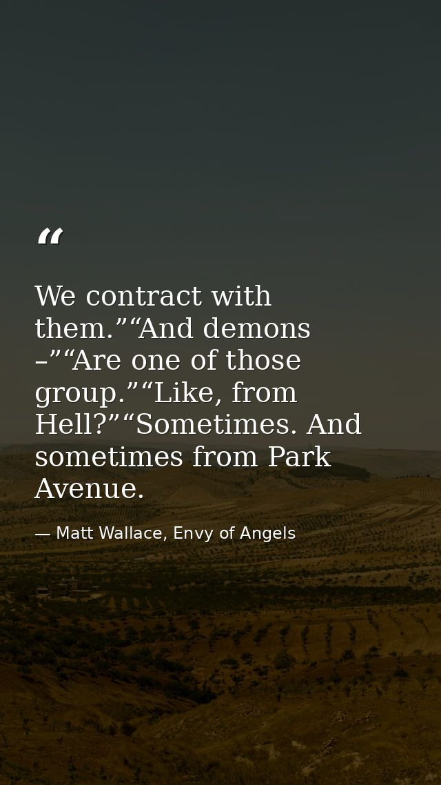 We contract with them.”“And demons –”“Are one of those group.”“Like, from Hell?”“Sometimes. And sometimes from Park Aven — Matt Wallace, Envy of Angels