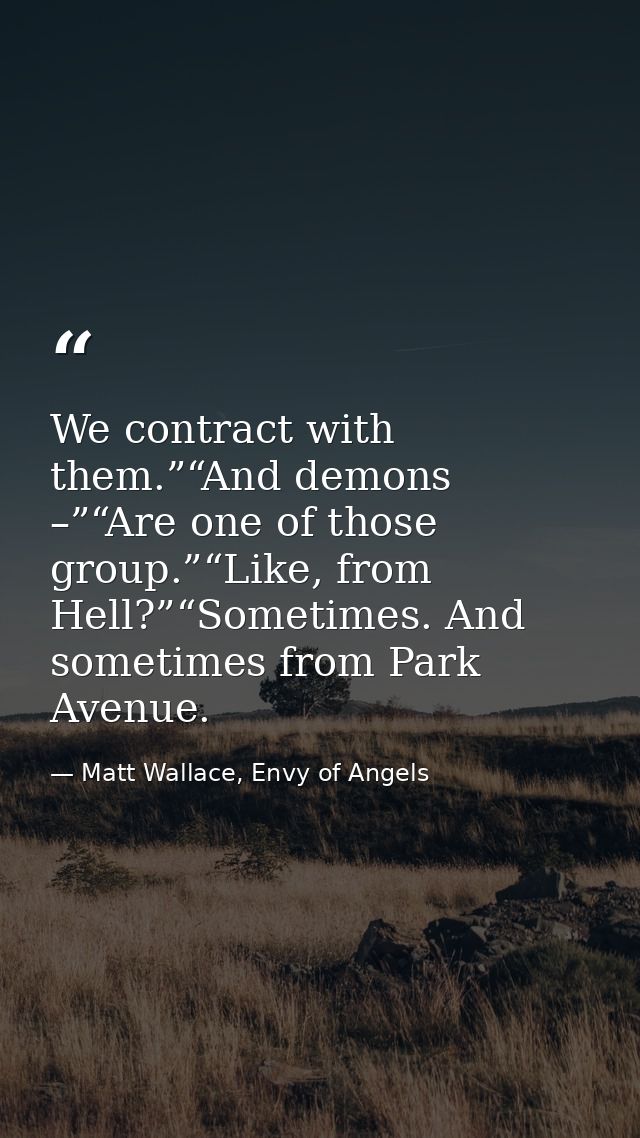 We contract with them.”“And demons –”“Are one of those group.”“Like, from Hell?”“Sometimes. And sometimes from Park Aven — Matt Wallace, Envy of Angels