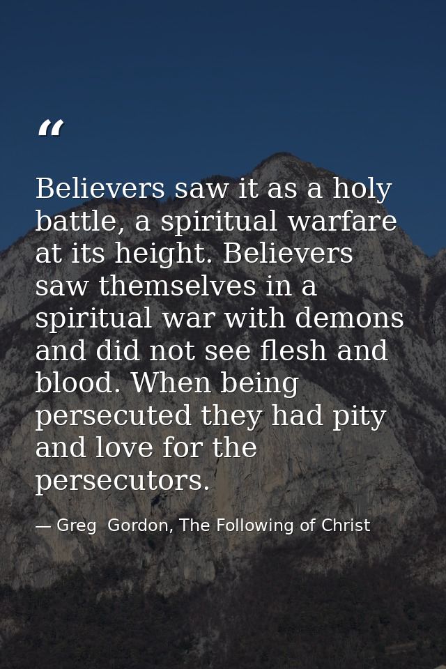 Believers saw it as a holy battle, a spiritual warfare at its height. Believers saw themselves in a spiritual war with d — Greg  Gordon, The Following of Christ