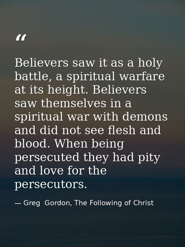 Believers saw it as a holy battle, a spiritual warfare at its height. Believers saw themselves in a spiritual war with d — Greg  Gordon, The Following of Christ