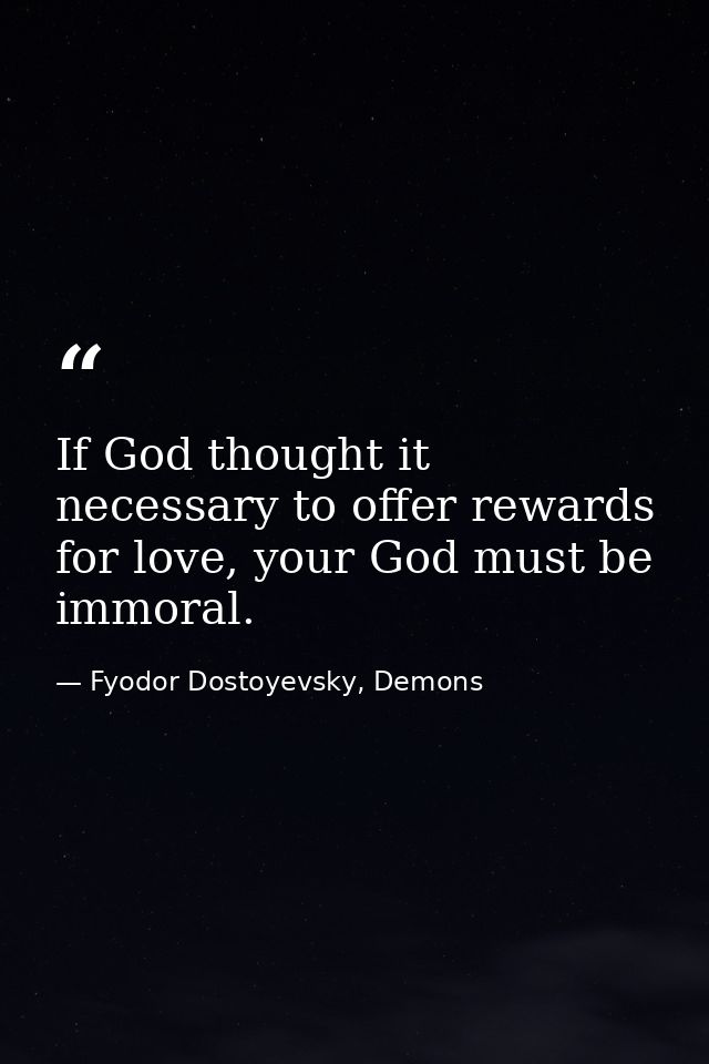 If God thought it necessary to offer rewards for love, your God must be immoral. — Fyodor Dostoyevsky, Demons