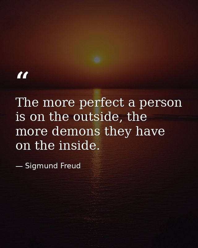 The more perfect a person is on the outside, the more demons they have on the inside. — Sigmund Freud