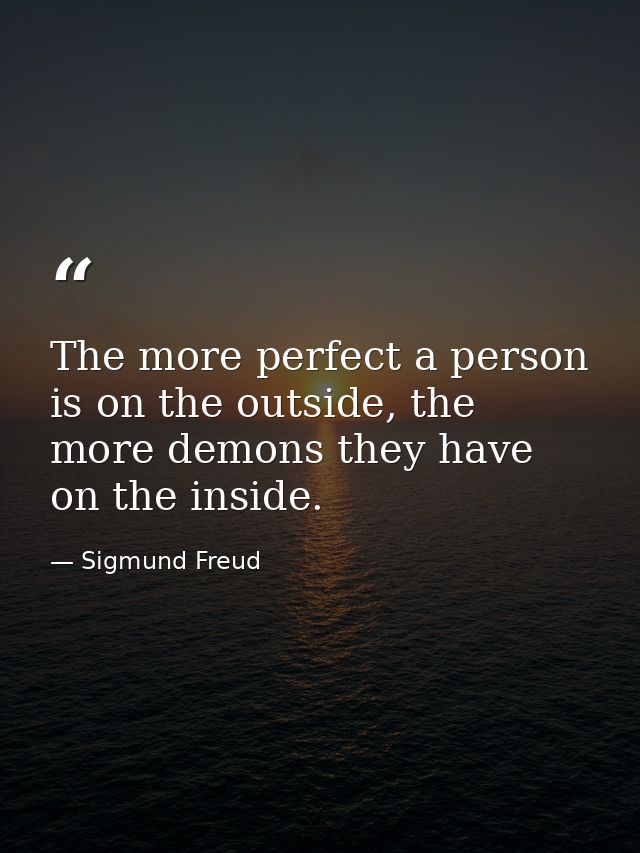 The more perfect a person is on the outside, the more demons they have on the inside. — Sigmund Freud