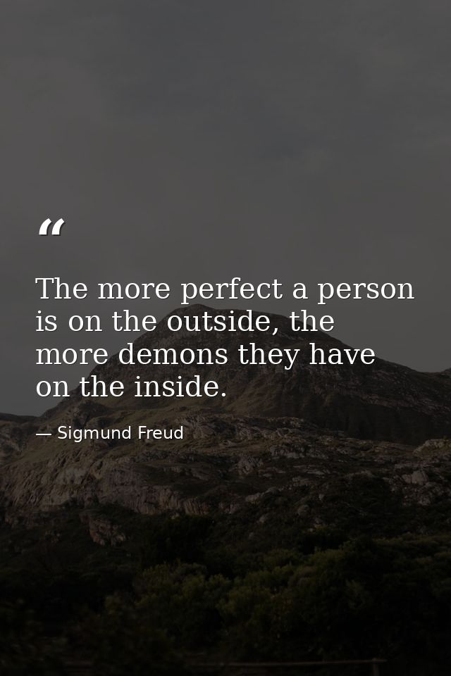 The more perfect a person is on the outside, the more demons they have on the inside. — Sigmund Freud