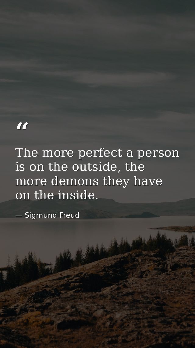 The more perfect a person is on the outside, the more demons they have on the inside. — Sigmund Freud